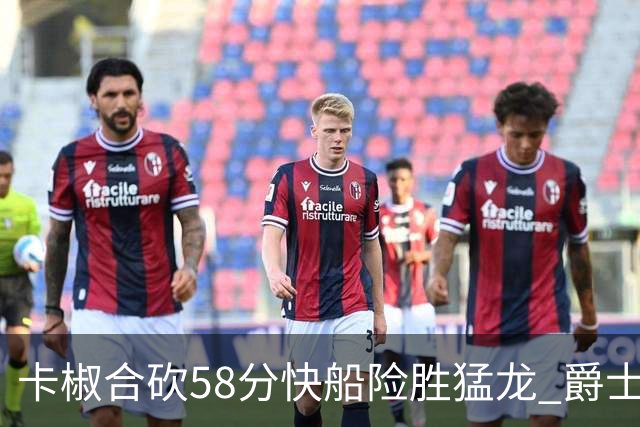 卡椒合砍58分快船险胜猛龙 爵士力克掘金3连胜