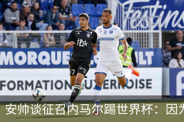 安帅谈征召内马尔踢世界杯：因为他的表现 而不是外界压力