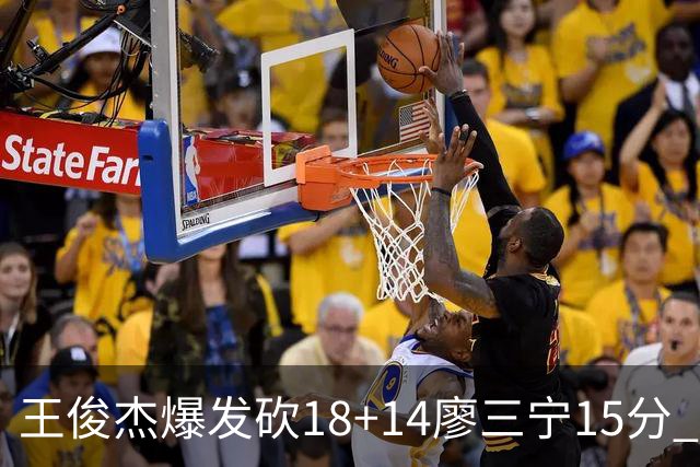 王俊杰爆发砍18+14廖三宁15分 中国男篮险胜塞尔维亚FMP