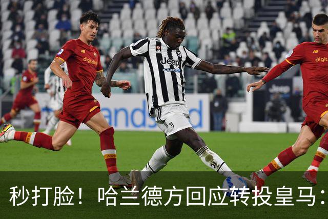 秒打脸！哈兰德方回应转投皇马：绝非事实 祝竞选顺利
